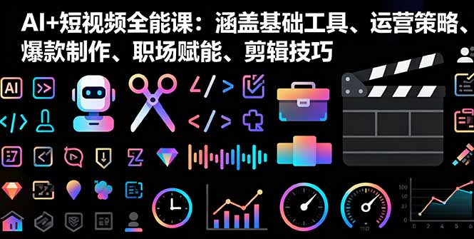 AI+短视频全能课：涵盖基础工具、运营策略、爆款制作、职场赋能、剪辑技巧-chywc