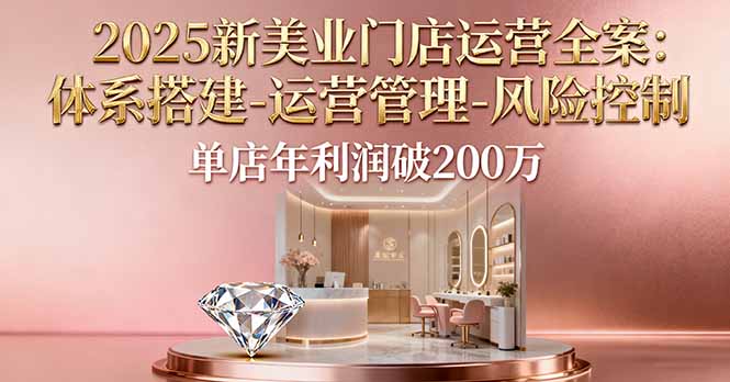 2025新美业门店运营全案：体系搭建-运营管理-风险控制，单店年利润破200万-chywc