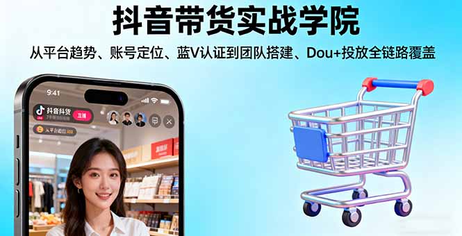 抖音带货实战学院:从平台趋势/账号定位/蓝V认证到团队搭建/Dou+投放全链路-chywc