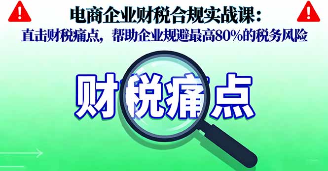 电商企业财税合规实战课，直击财税痛点，帮助企业规避最高80%的税务风险-chywc
