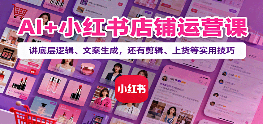 AI+小红书店铺运营课：讲底层逻辑、文案生成，还有剪辑、上货等实用技巧-chywc