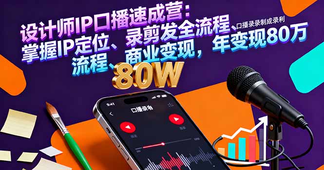 设计师IP口播速成营：掌握IP定位、录剪发全流程、商业变现，年变现80万-chywc