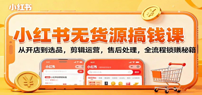 小红书无货源搞钱课：从开店到选品，剪辑运营，售后处理，全流程解锁赚钱秘籍-chywc