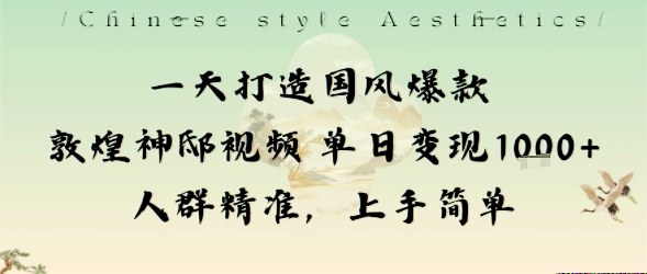一天打造国风爆款敦煌神邸视频单日变现1k+人群精准，上手简单-chywc