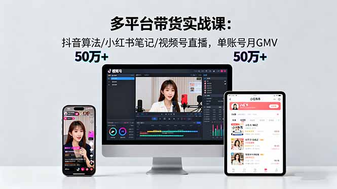 多平台带货实战课18.0：抖音算法/小红书笔记/视频号直播，单账号月GMV50w+-chywc