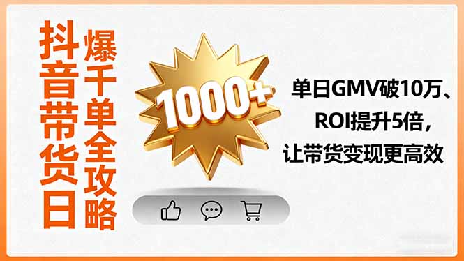 抖音带货日爆千单全攻略，单日GMV破10万、ROI提升5倍，让带货变现更高效-chywc