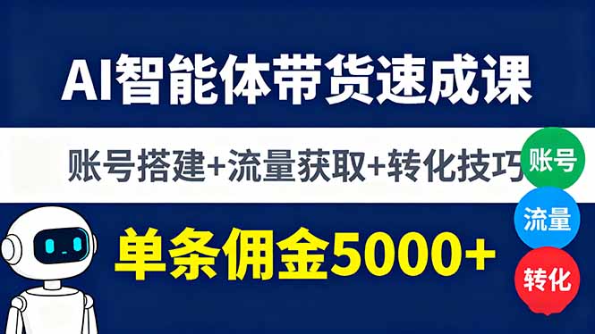 AI智能体带货速成课，账号搭建+流量获取+转化技巧，单条佣金5000+-chywc