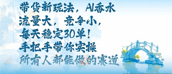 带货新玩法，AI香水，流量大，竞争小，每天稳定30单，手把手带你实操所有人都能做的赛道-chywc