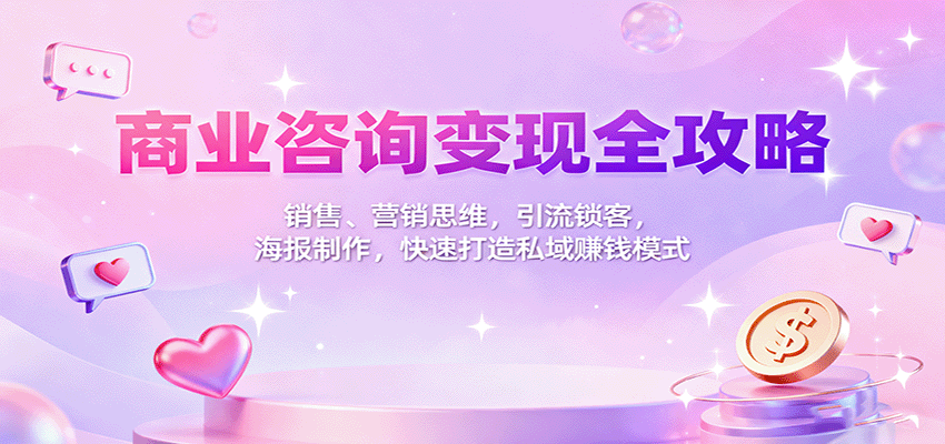 商业咨询变现全攻略：销售、营销思维，引流锁客，海报制作，快速打造私域赚钱模式-chywc