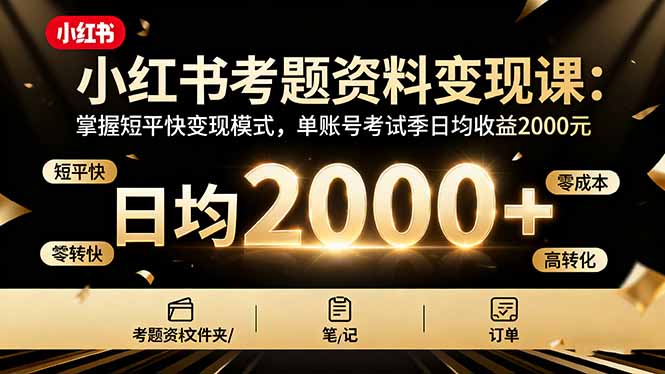 小红书考题资料变现课：掌握短平快变现模式，单账号考试季日均收益2000元-chywc