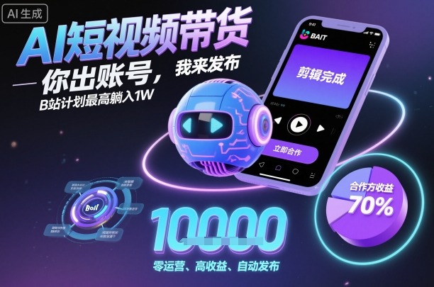 AI短视频带货，你出账号，我来发布，B站计划最高躺入1W【揭秘】-chywc