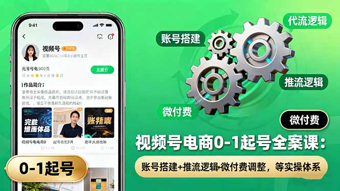 视频号电商0-1起号全案课：账号搭建+推流逻辑+微付费调整，等实操体系-chywc