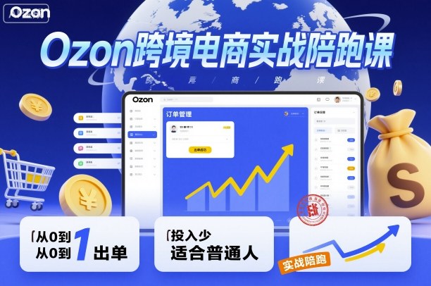 Ozon跨境电商实战陪跑课，教你从0到1出单，投入少适合普通人-chywc