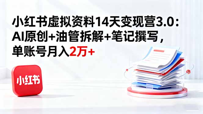 小红书虚拟资料14天变现营3.0：AI原创+油管拆解+笔记撰写，单账号月入2万+-chywc