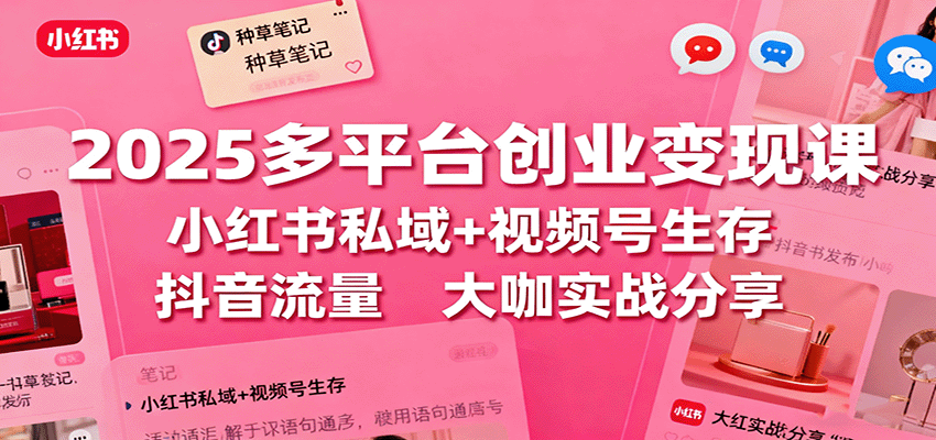 2025多平台创业变现课：小红书私域+视频号生存+抖音流量，大咖实战分享-chywc
