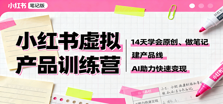 小红书虚拟产品训练营：14天学会原创、做笔记、建产品线，AI助力快速变现-chywc