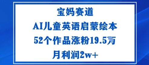 宝妈赛道：AI儿童英语启蒙绘本52个作品涨粉19.5W月利润2w+-chywc