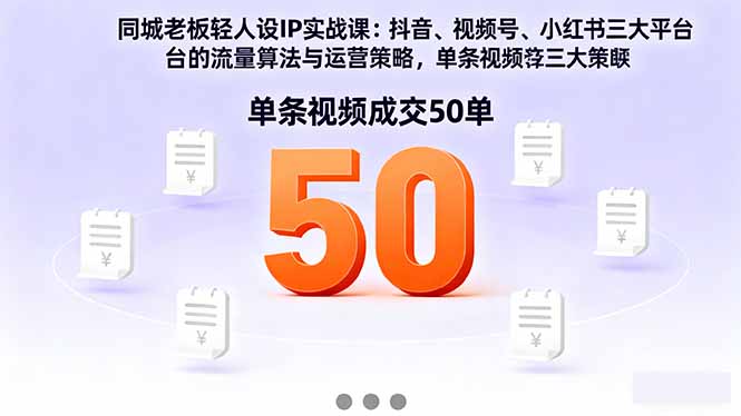 同城老板轻人设IP实战课：抖音+视频号+小红书流量算法，单条视频成交50单-chywc