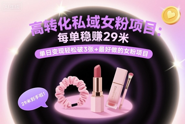 高转化私域女粉项目：每单稳賺29米，单日变现轻松破3张+最好做的女粉项目-chywc