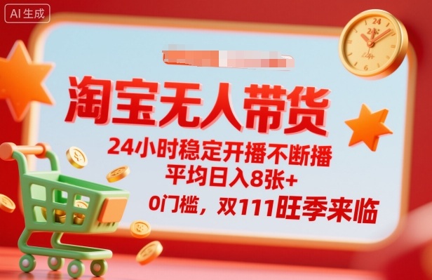 淘宝无人带货，24小时稳定开播不断播，平均日入8张+，0门槛，双11旺季来临【揭秘】-chywc