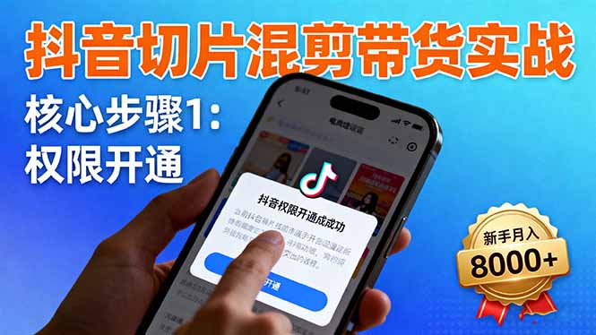 抖音切片混剪带货实战：权限开通、商品挂车、混剪手法，新手月入8000+-chywc