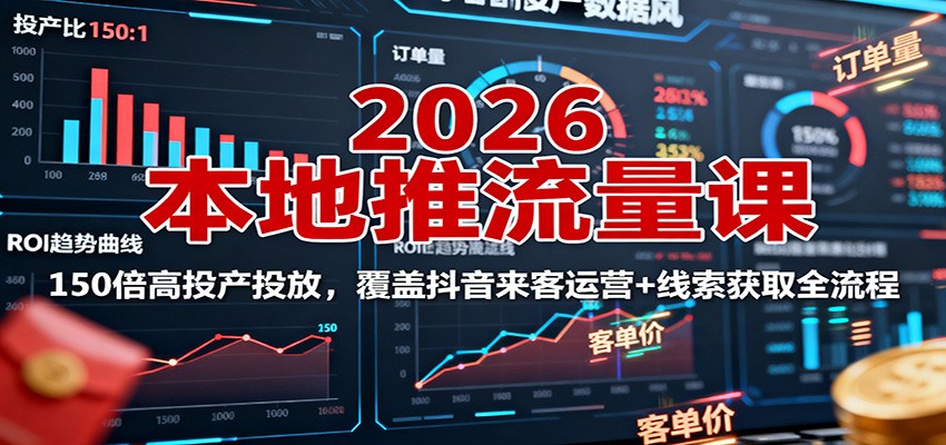 2026本地推流量课：150倍高投产投放，覆盖抖音来客运营+线索获取全流程-chywc
