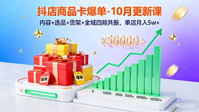 抖店商品卡爆单-10月新课：内容+选品+货架+全域四频共振，单店月入5w+-chywc