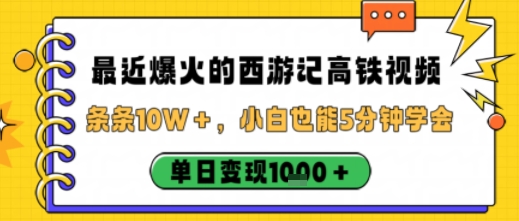 最近爆火的西游记高铁视频，条条10W＋，小白也能5分钟轻松上手，单日变现1k-chywc