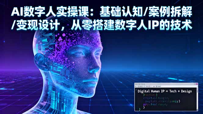 AI数字人实操课：基础认知/案例拆解/变现设计，从零搭建数字人IP的技术-chywc