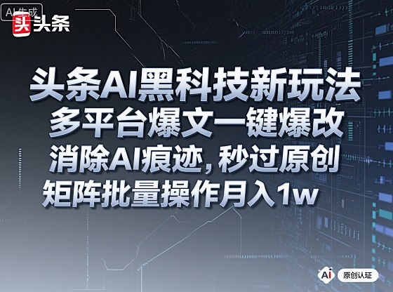 头条AI黑科技新玩法，多平台爆文一键爆改，消除AI痕迹，秒过原创，矩阵批量操作月入1w+【揭秘】-chywc