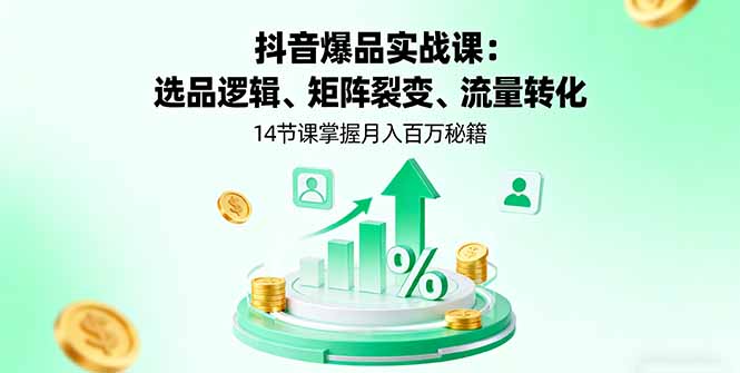 抖音爆品实战课：选品逻辑、矩阵裂变、流量转化，14节课掌握月入百万秘籍-chywc