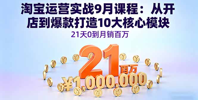 淘宝运营实战9月课程：从开店到爆款打造10大核心模块，21天0到月销百万-chywc