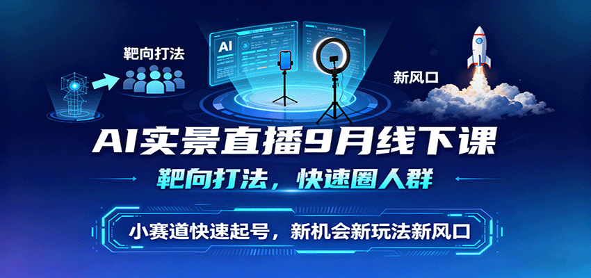 AI实景直播9月线下课，靶向打法，快速圈人群，小塞道快速起号，新机会新玩法新风口-chywc