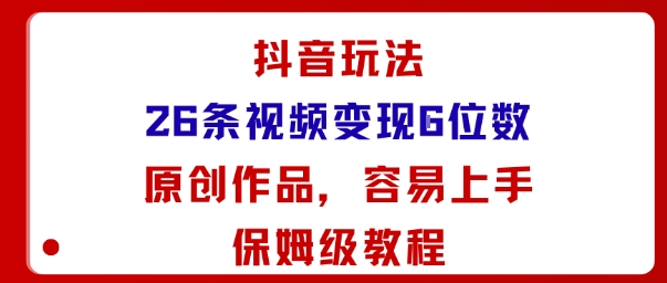 抖音玩法26条视频变现5位数，原创作品，小白可容易上手保姆级教程-chywc