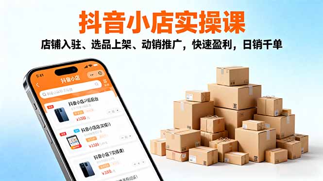 2025抖音小店实操课，店铺入驻、选品上架、动销推广，快速盈利，日销千单-chywc