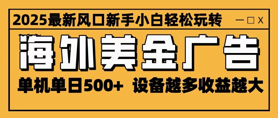 2025最新风口 海外美金广告 单机单日500+ 可无限放大 设备越多收益越大 轻松上手-chywc