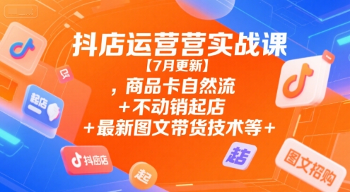 抖店运营实战课【9月更新】,商品卡自然流+不动销起店+最新图文带货技术等-chywc
