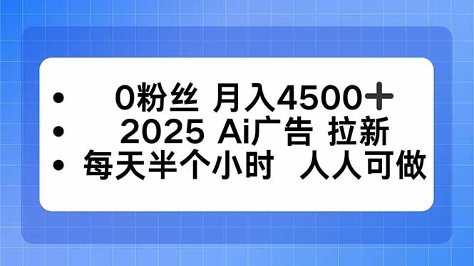0粉丝 月入4500+，2025AI广告拉新，每天半个小时 人人可做-chywc