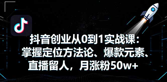 抖音创业从0到1实战课：掌握定位方法论、爆款元素、直播留人，月涨粉50w+-chywc
