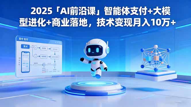 2025「AI前沿课」智能体支付+大模型进化+商业落地，技术变现月入10万+-chywc