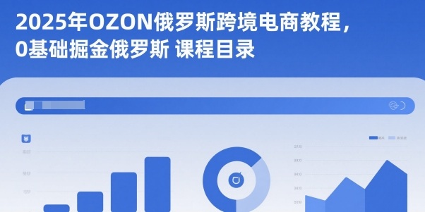 2025年OZON俄罗斯跨境电商教程，0基础掘金俄罗斯-chywc