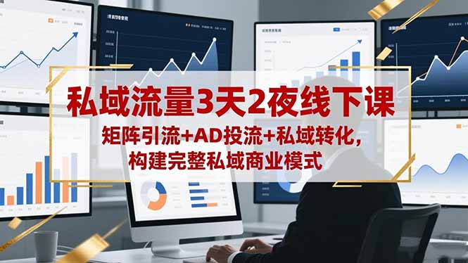 私域流量3天2夜线下课，矩阵引流+AD投流+私域转化，构建完整私域商业模式-chywc