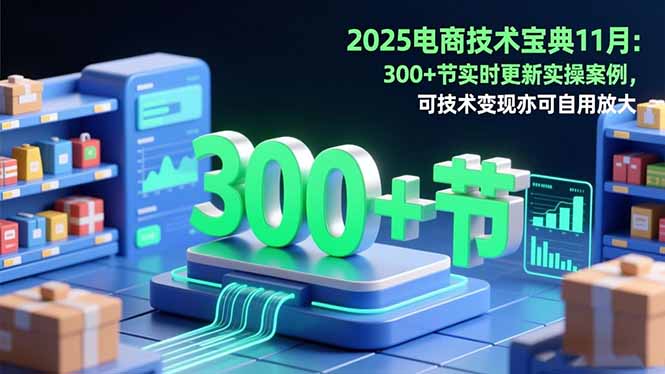 2025电商技术宝典11月：200+节实时更新实操案例，可技术变现亦可自用放大-chywc