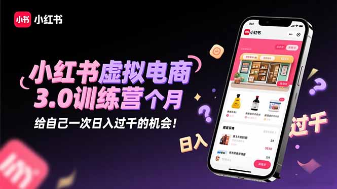 小红书虚拟电商3.0训练营：2025最后1个月，给自己一次日入过千的机会！-chywc