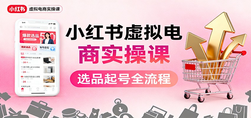 小红书虚拟电商实操课：选品起号+AI 内容创作+店铺运营+引流私域+自动化发笔记-chywc