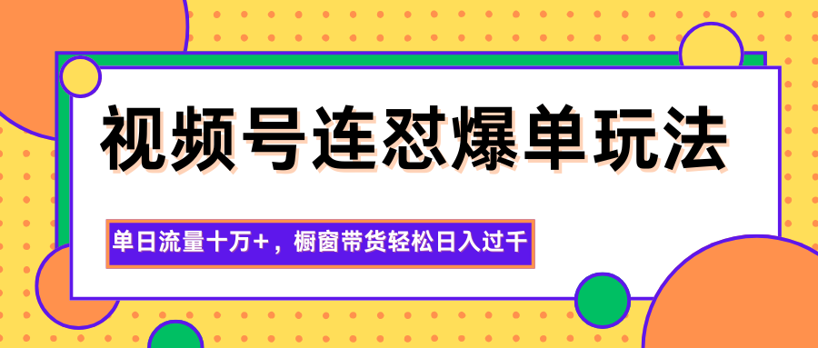 视频号连怼爆单玩法，单日流量十万+，橱窗带货轻松日入过千-chywc