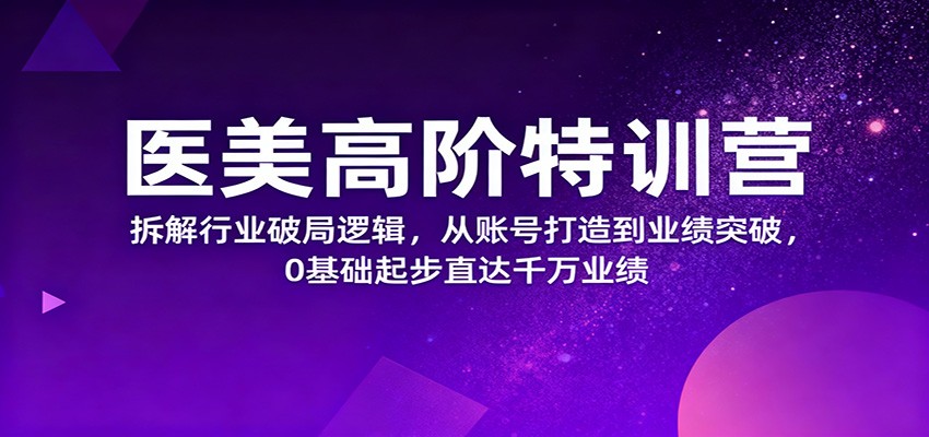 医美高阶特训营，拆解行业破局逻辑，从账号打造到业绩突破，0基础起步直达千万业绩-chywc