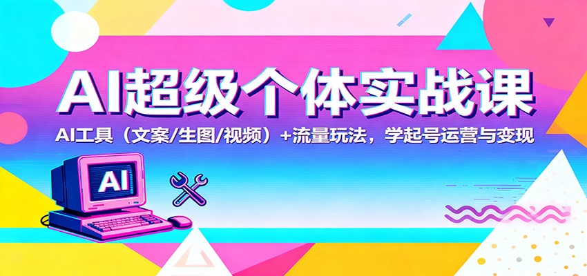 AI超级个体实战课：AI 工具(文案/生图/视频)+ 流量玩法，学起号运营与变现-chywc