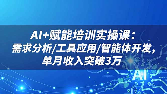 AI+赋能培训实操课：需求分析/工具应用/智能体开发，单月收入突破3万-chywc