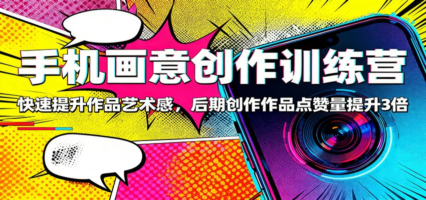 手机画意创作训练营：快速提升作品艺术感，后期创作作品点赞量提升3倍-chywc